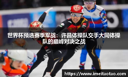 世界杯预选赛季军战：许昌体操队交手大同体操队的巅峰对决之战