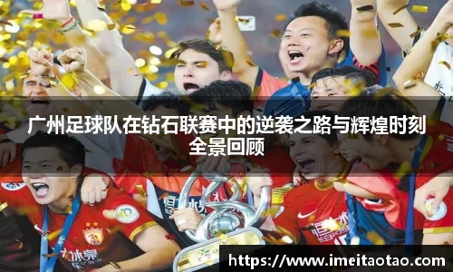 广州足球队在钻石联赛中的逆袭之路与辉煌时刻全景回顾